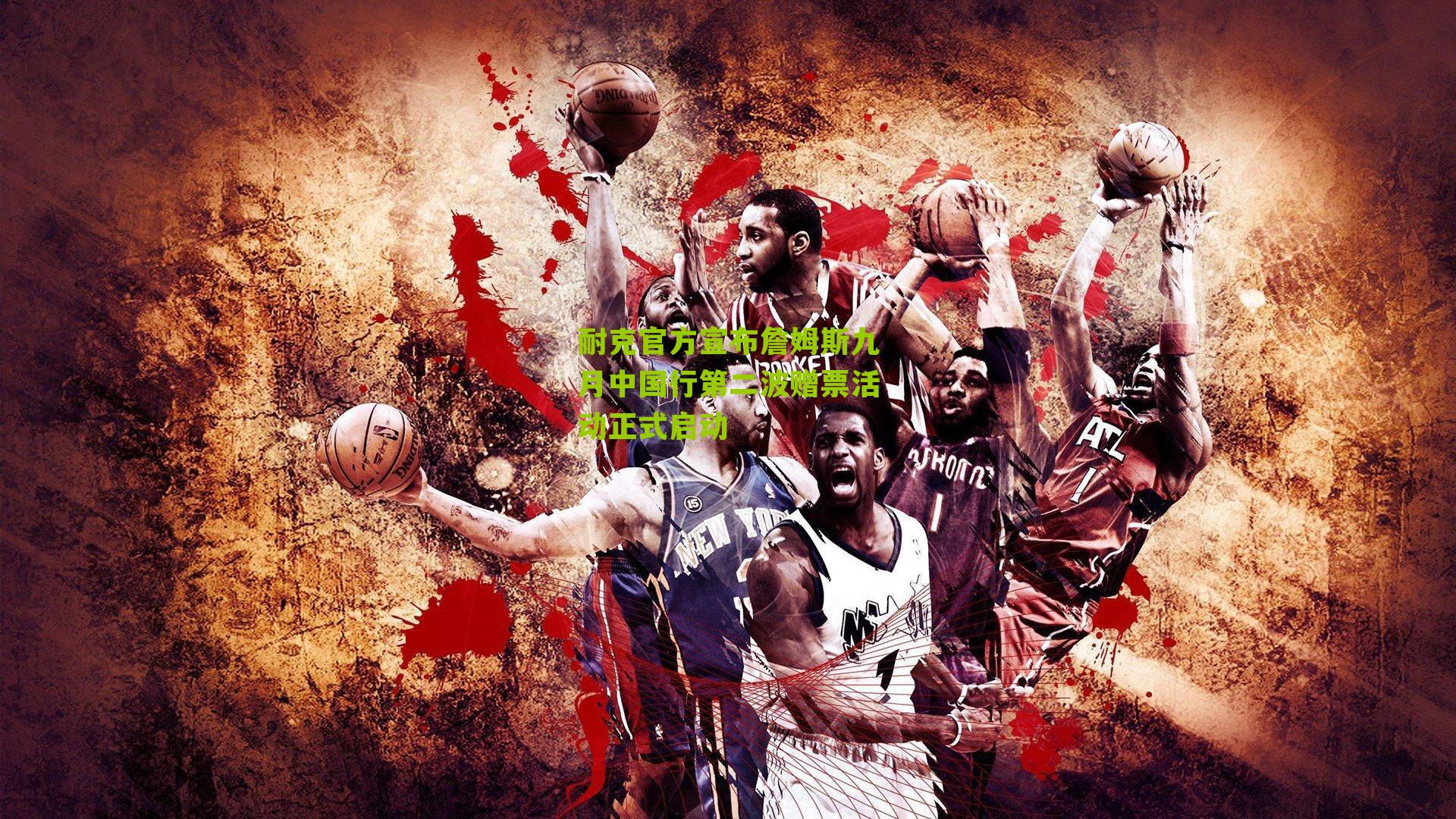 耐克官方宣布詹姆斯九月中国行第二波赠票活动正式启动