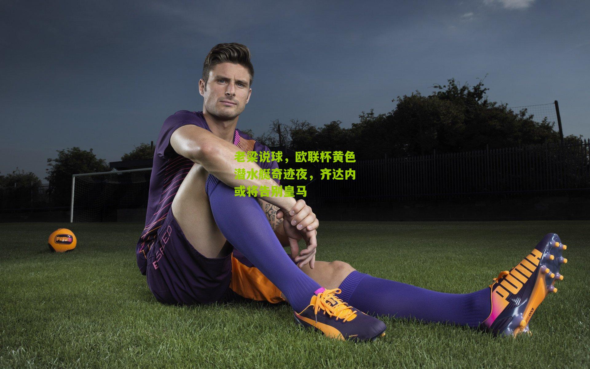 老梁说球，欧联杯黄色潜水艇奇迹夜，齐达内或将告别皇马