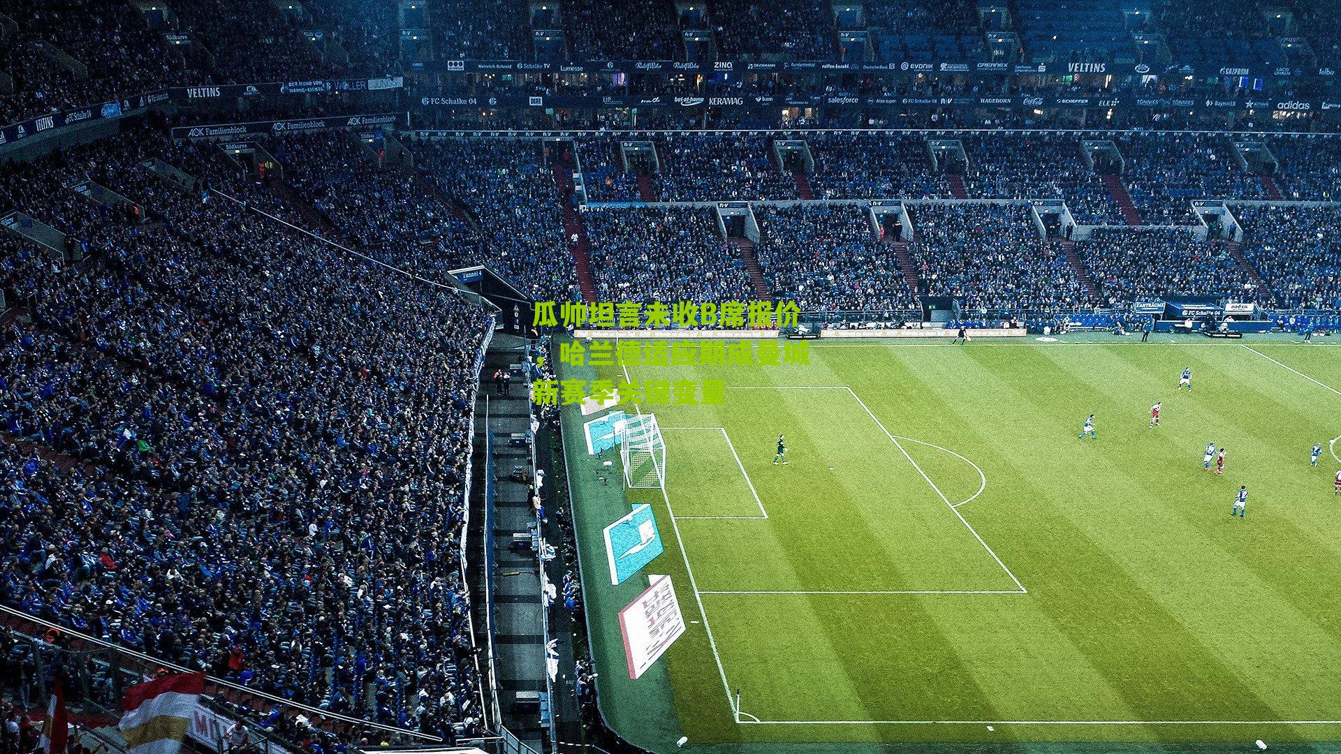 瓜帅坦言未收B席报价，哈兰德适应期成曼城新赛季关键变量