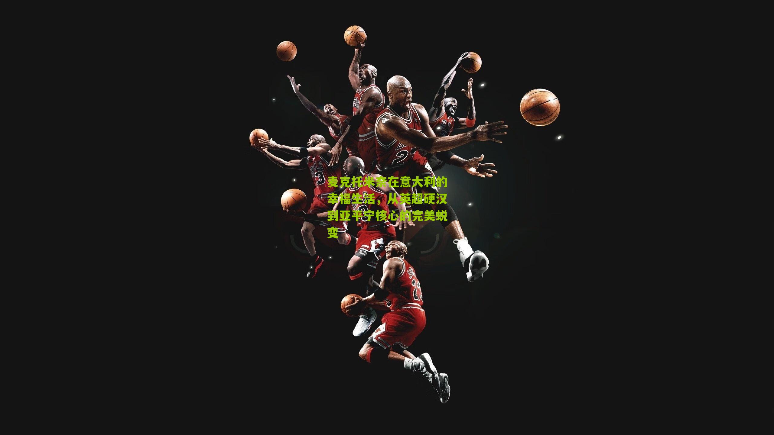 麦克托米奈在意大利的幸福生活，从英超硬汉到亚平宁核心的完美蜕变