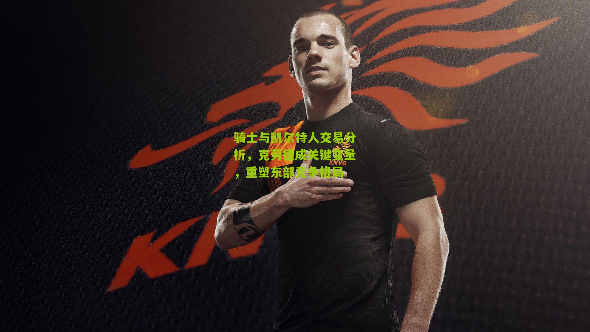 骑士与凯尔特人交易分析，克劳德成关键变量，重塑东部竞争格局