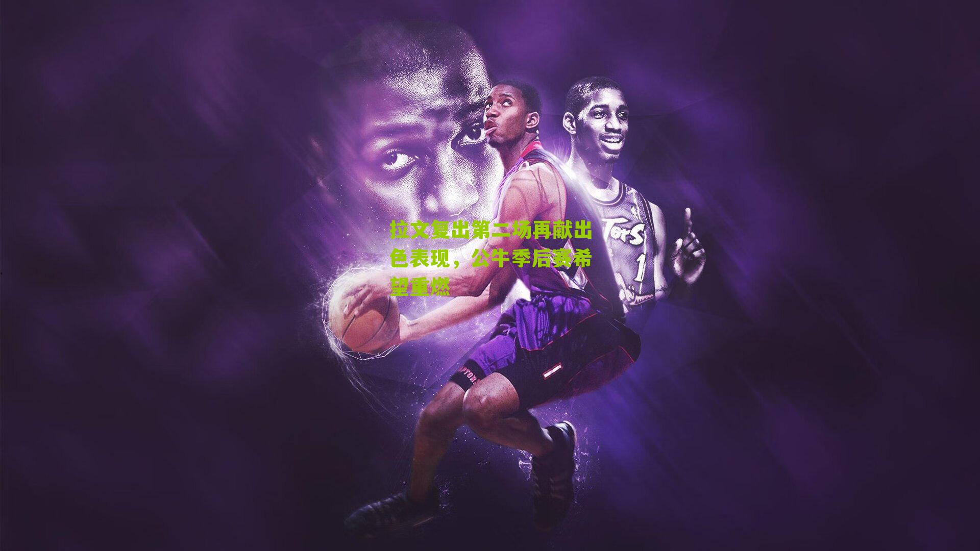 拉文复出第二场再献出色表现，公牛季后赛希望重燃