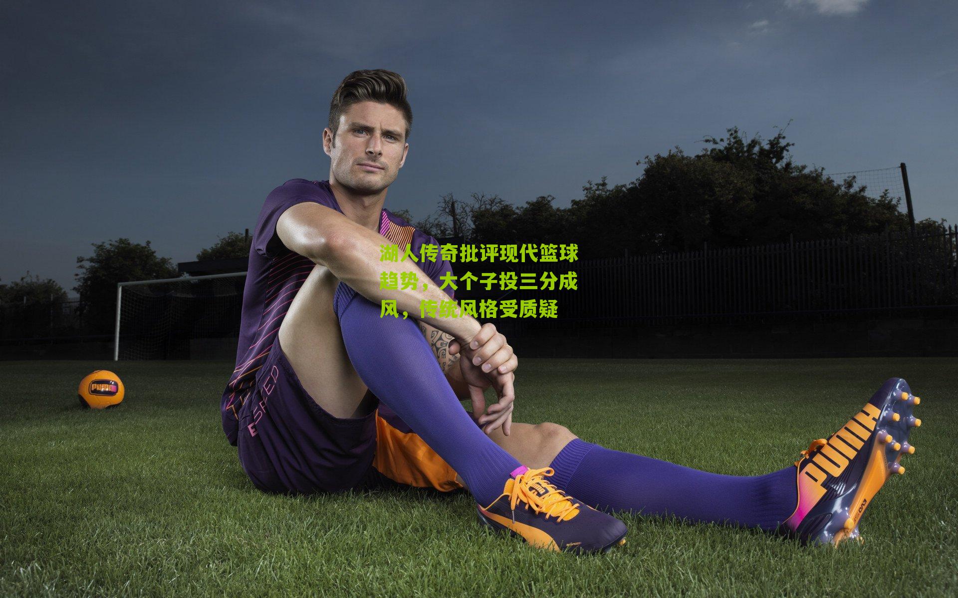 湖人传奇批评现代篮球趋势，大个子投三分成风，传统风格受质疑