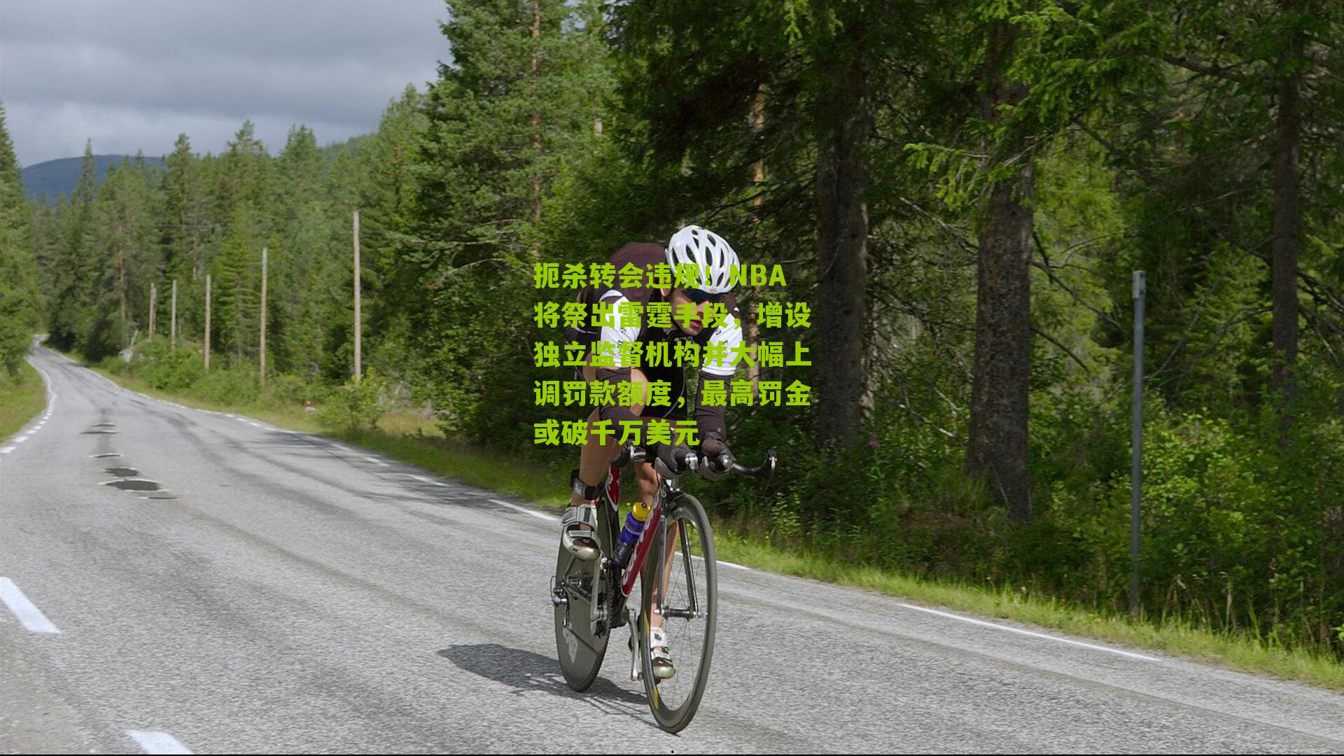 扼杀转会违规！NBA将祭出雷霆手段，增设独立监督机构并大幅上调罚款额度，最高罚金或破千万美元