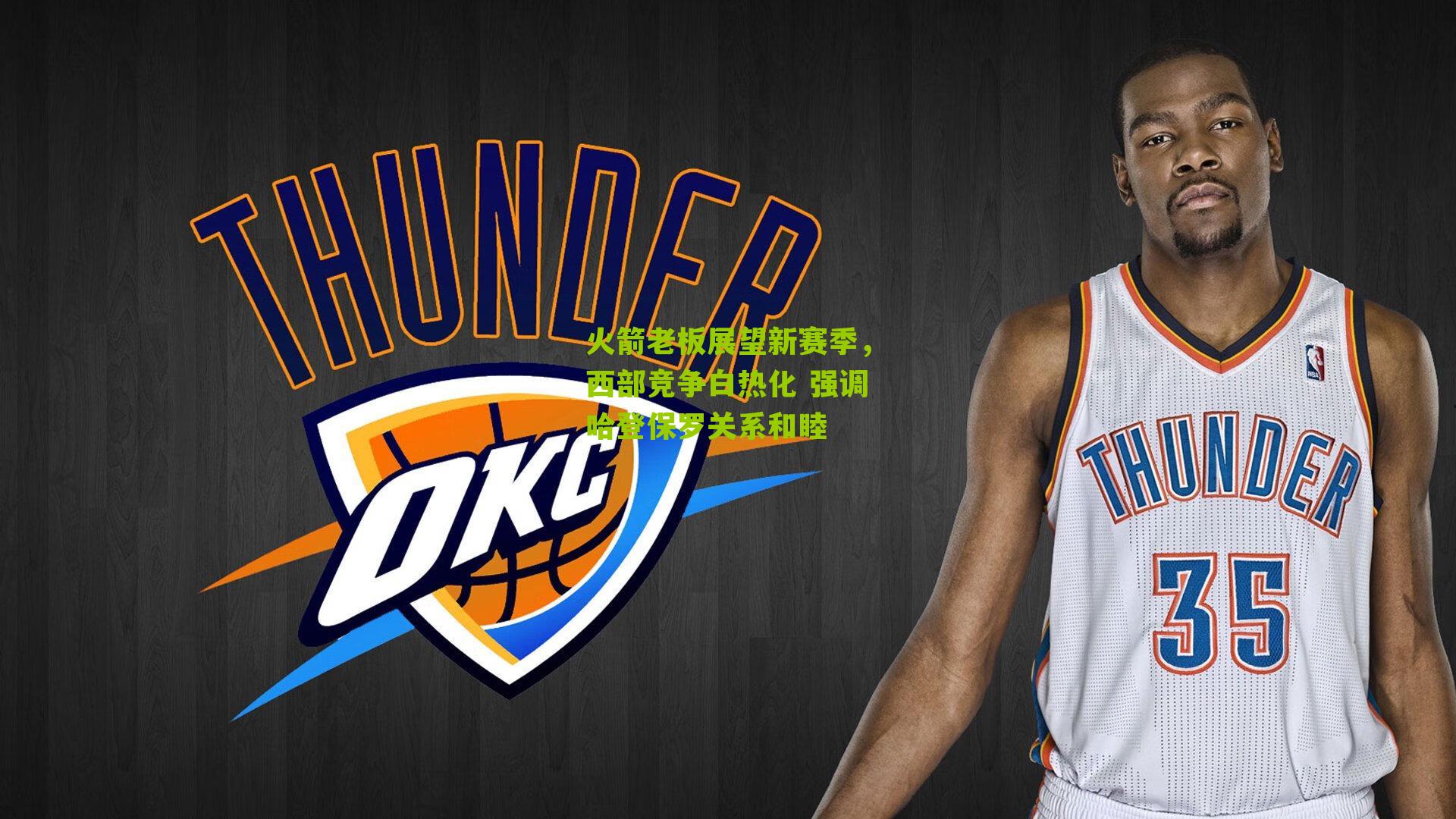 火箭老板展望新赛季，西部竞争白热化 强调哈登保罗关系和睦