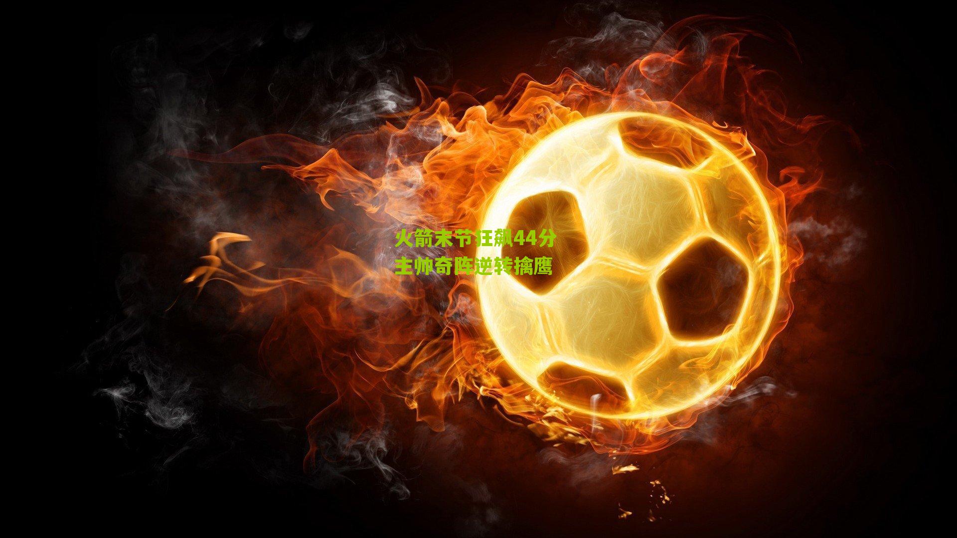 火箭末节狂飙44分 主帅奇阵逆转擒鹰