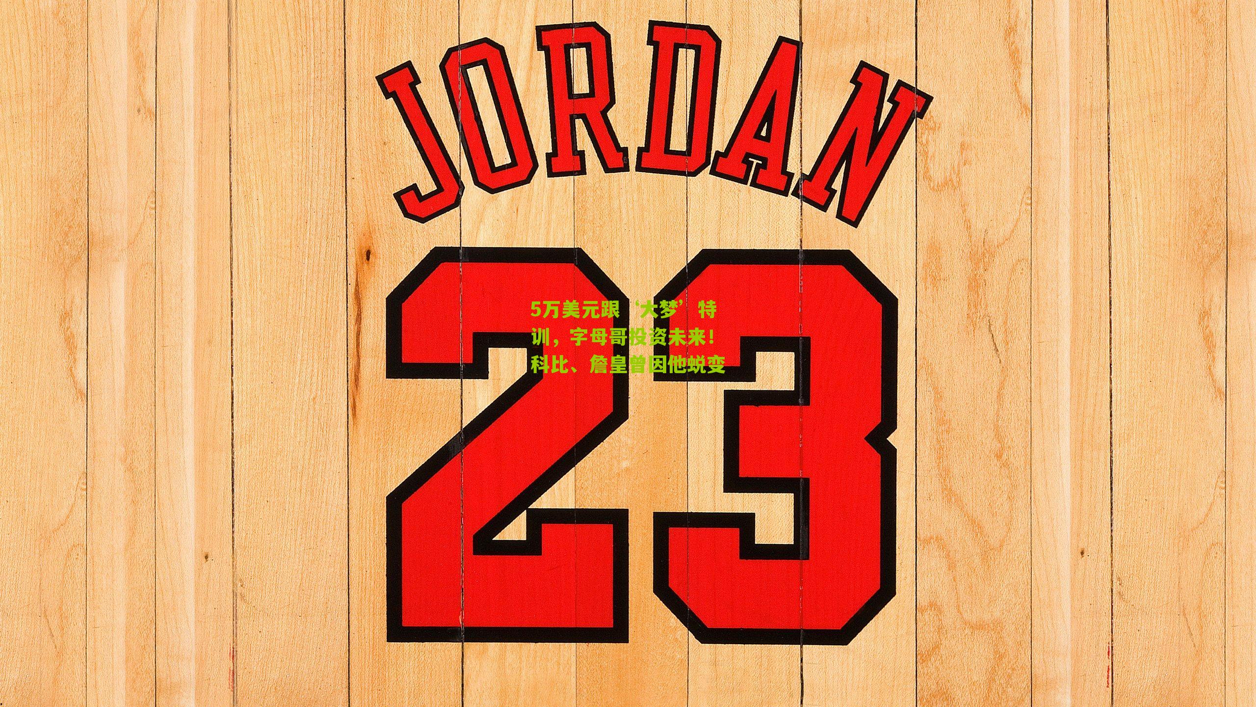 5万美元跟‘大梦’特训，字母哥投资未来！科比、詹皇曾因他蜕变