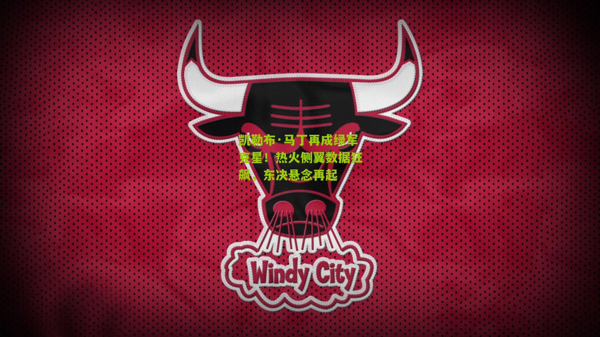 凯勒布·马丁再成绿军克星！热火侧翼数据狂飙，东决悬念再起