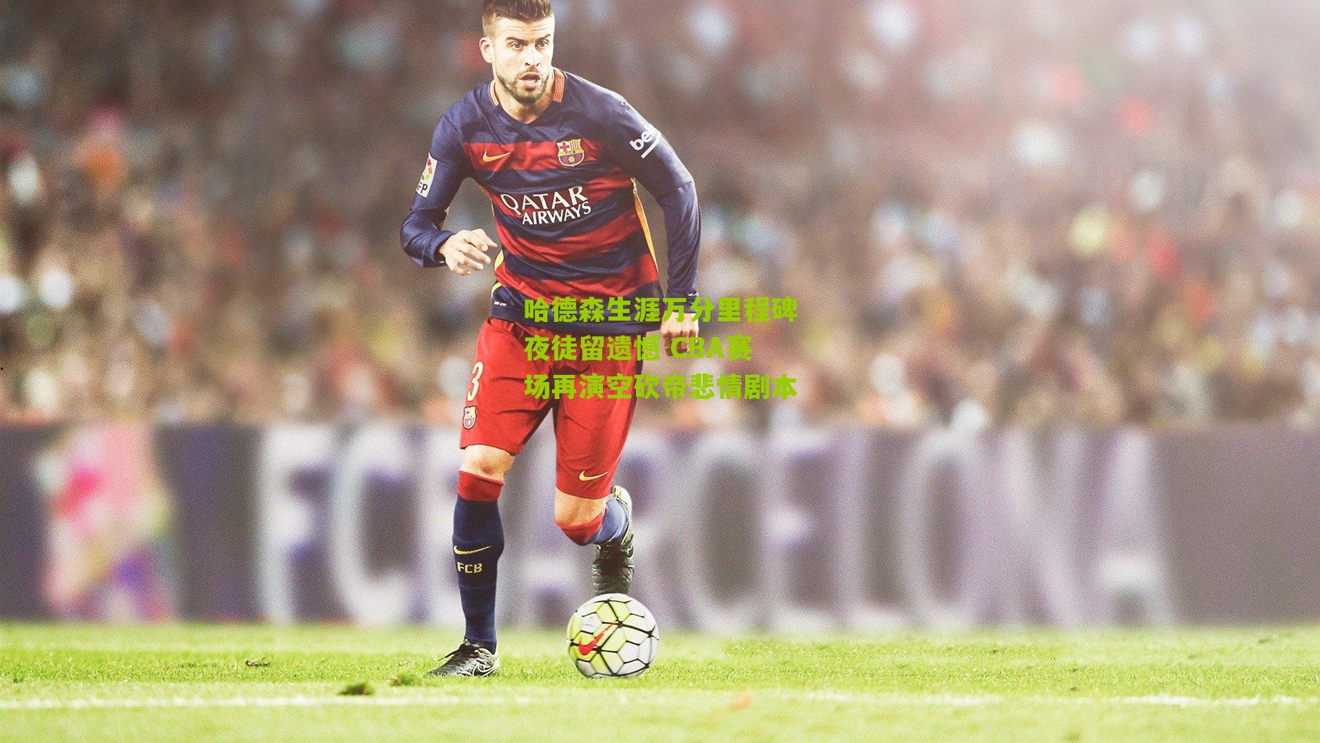 哈德森生涯万分里程碑夜徒留遗憾 CBA赛场再演空砍帝悲情剧本