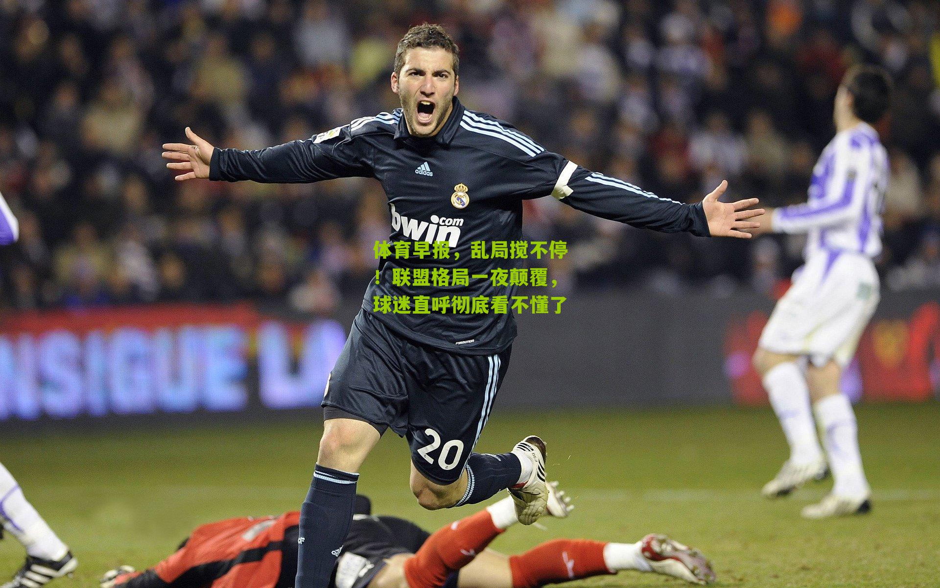 体育早报，乱局搅不停！联盟格局一夜颠覆，球迷直呼彻底看不懂了