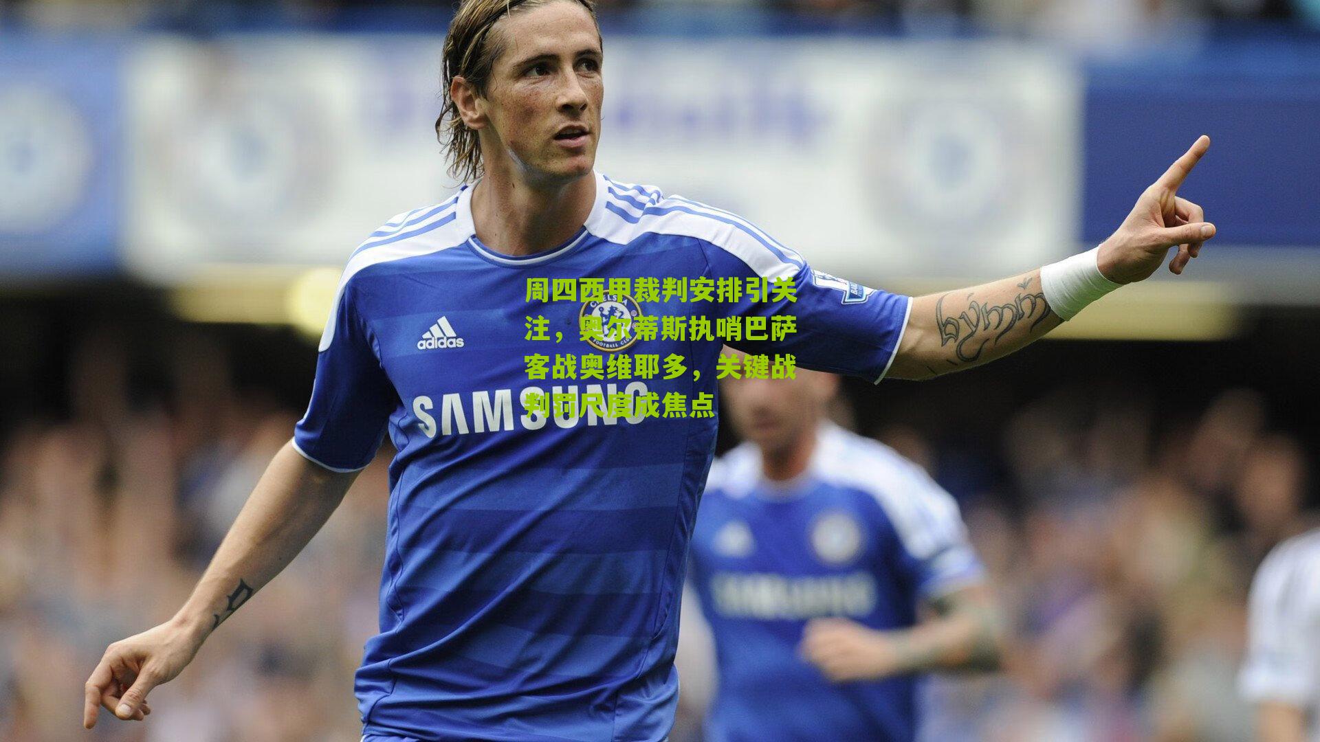 周四西甲裁判安排引关注，奥尔蒂斯执哨巴萨客战奥维耶多，关键战判罚尺度成焦点