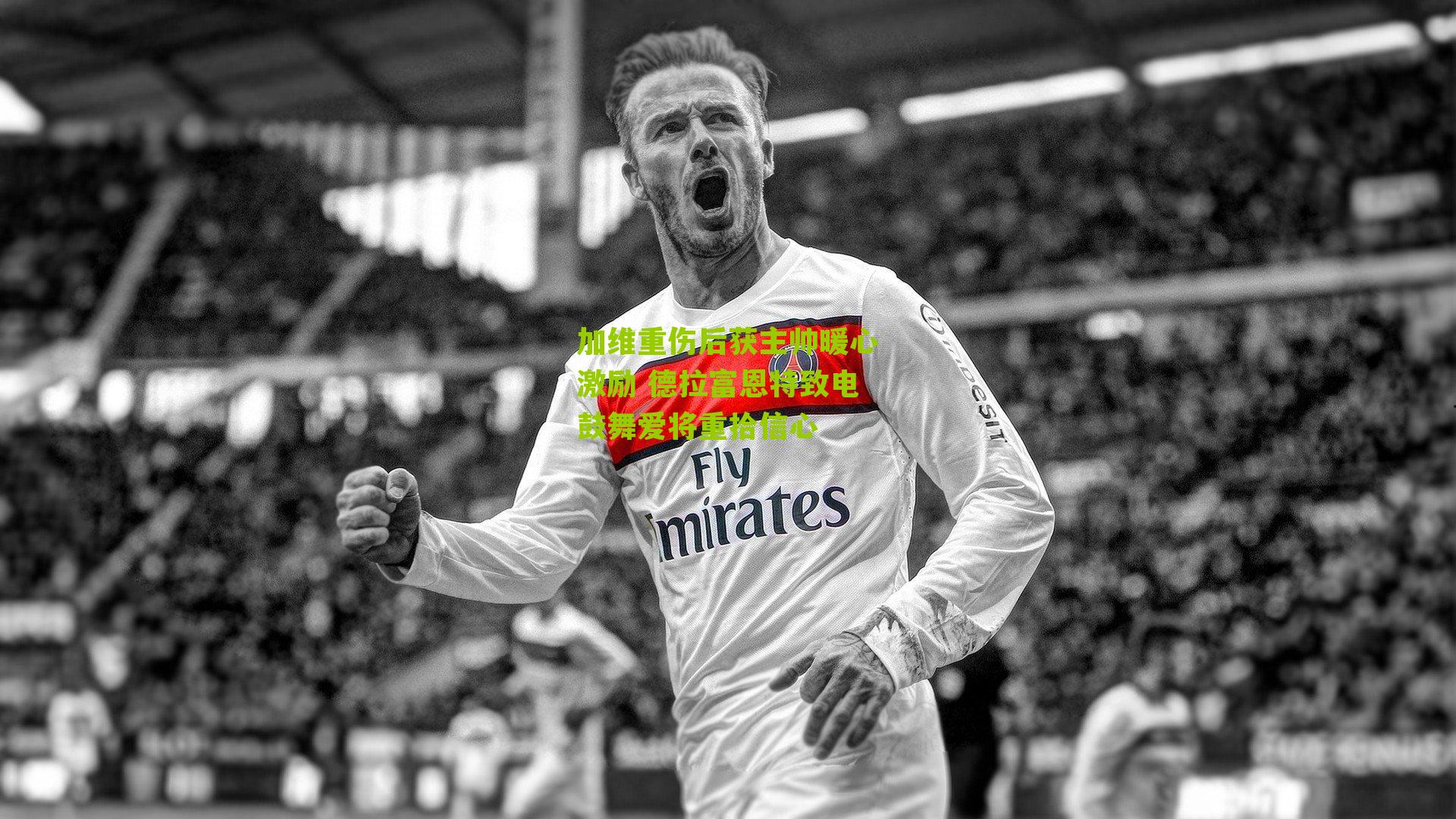 加维重伤后获主帅暖心激励 德拉富恩特致电鼓舞爱将重拾信心