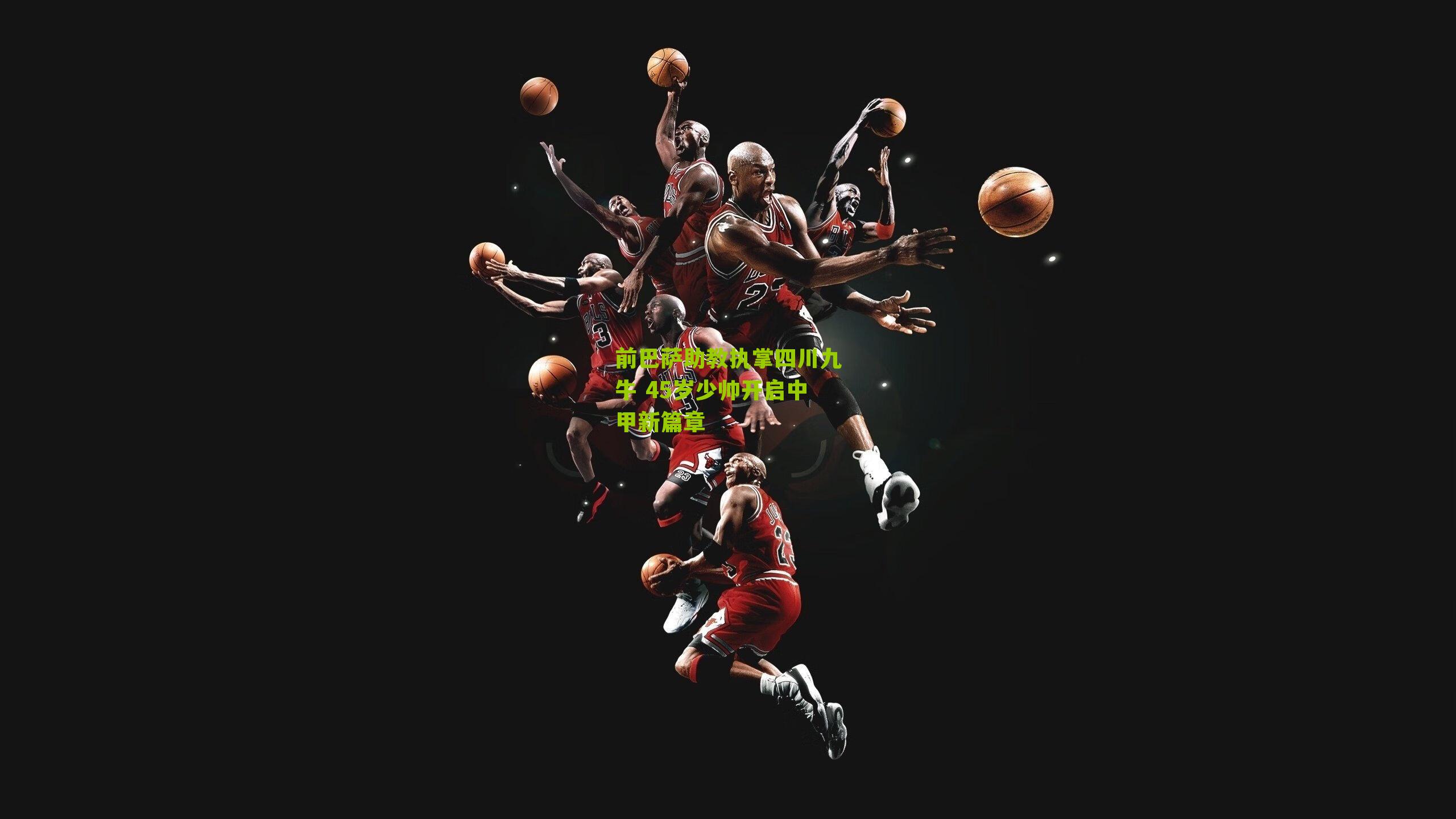 前巴萨助教执掌四川九牛 45岁少帅开启中甲新篇章