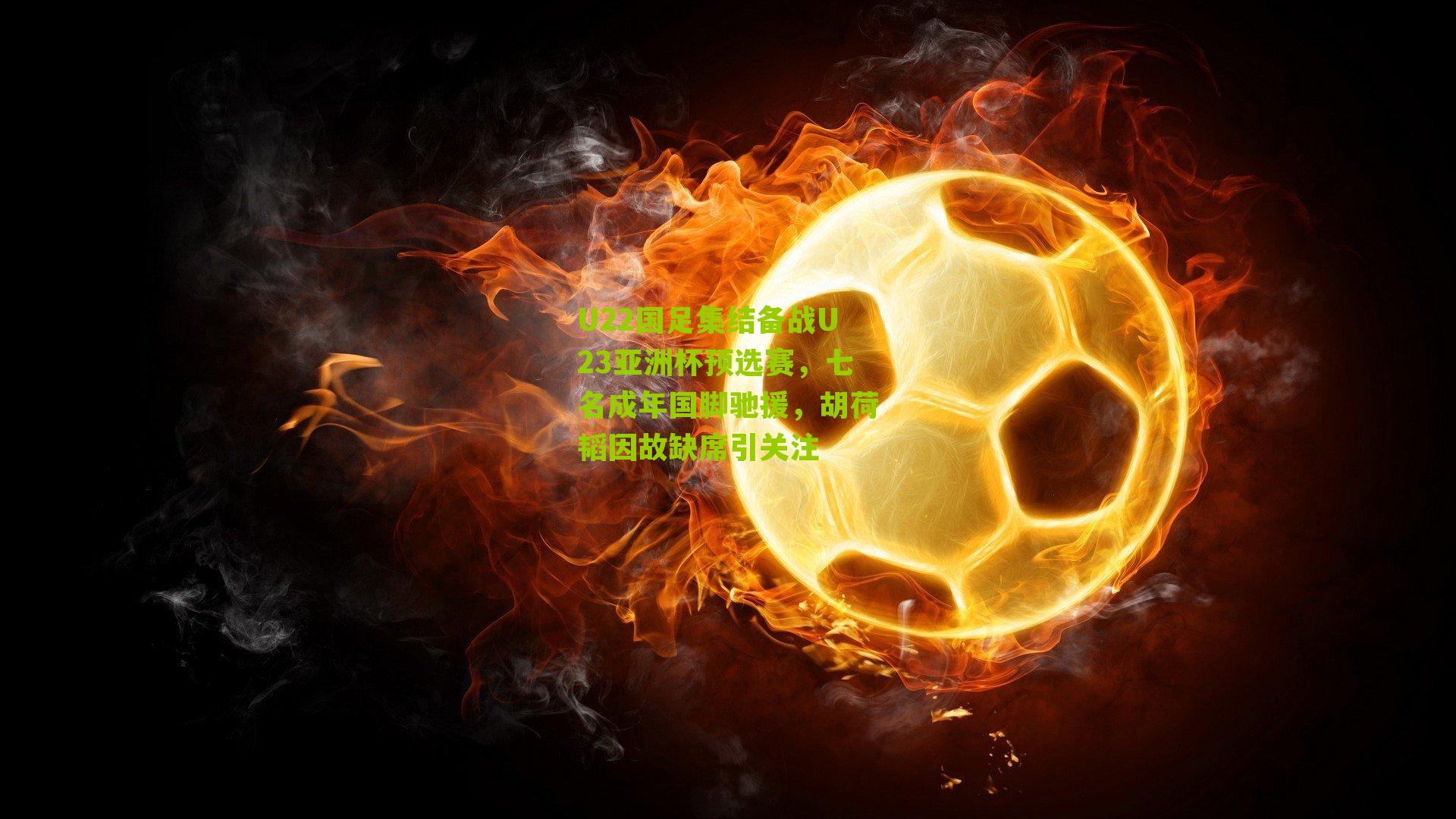 U22国足集结备战U23亚洲杯预选赛，七名成年国脚驰援，胡荷韬因故缺席引关注