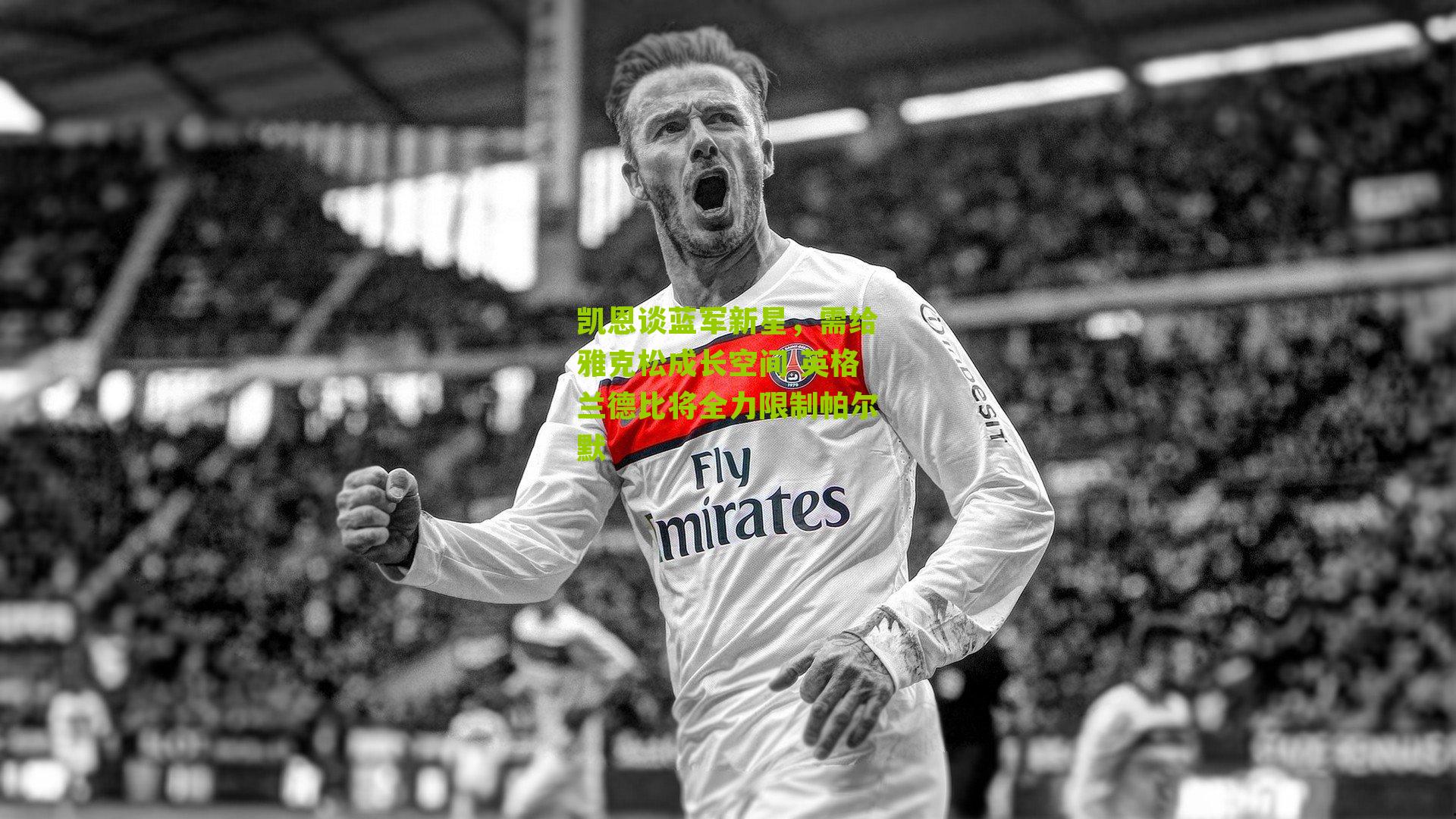 凯恩谈蓝军新星，需给雅克松成长空间 英格兰德比将全力限制帕尔默