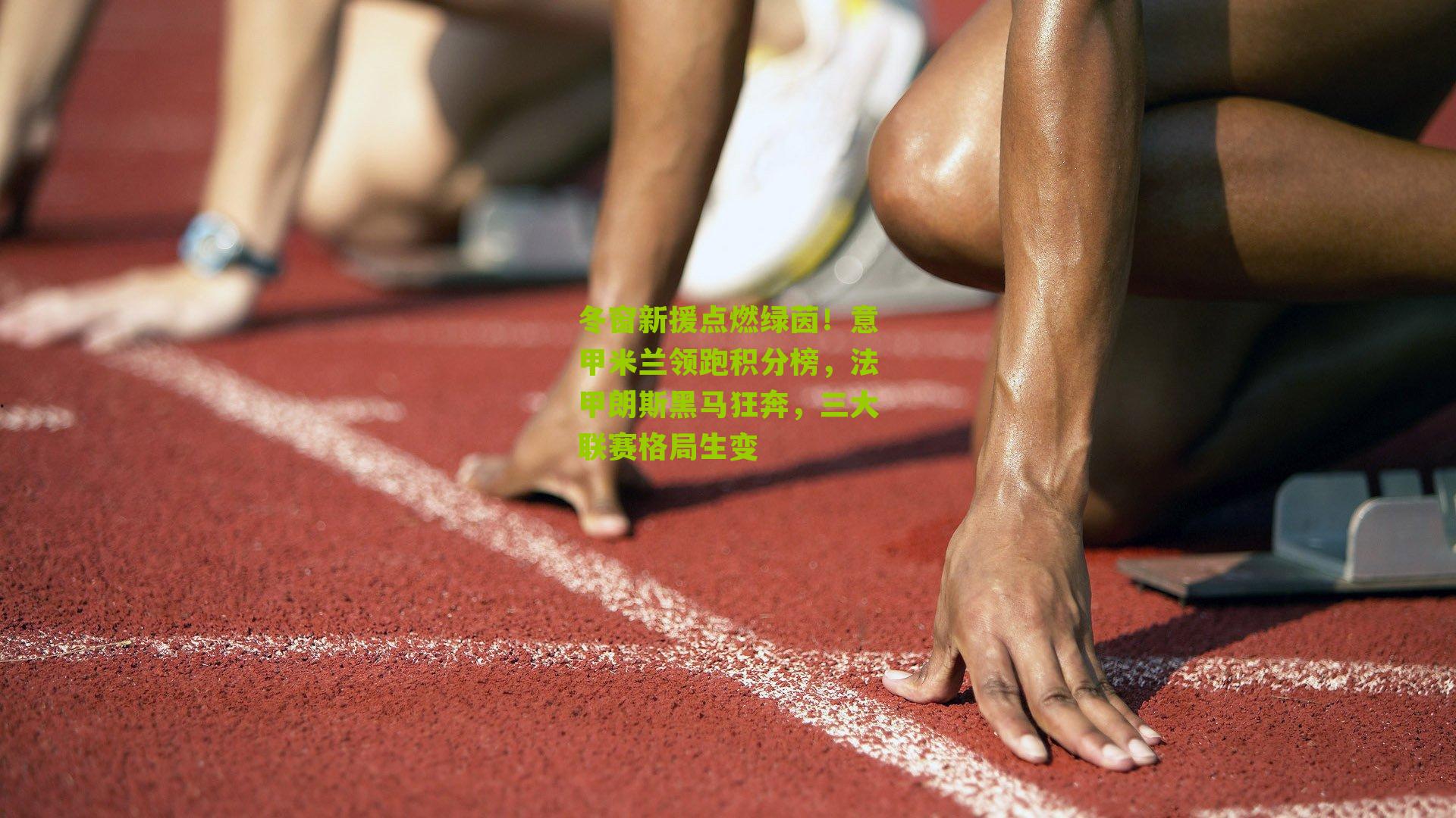 冬窗新援点燃绿茵！意甲米兰领跑积分榜，法甲朗斯黑马狂奔，三大联赛格局生变