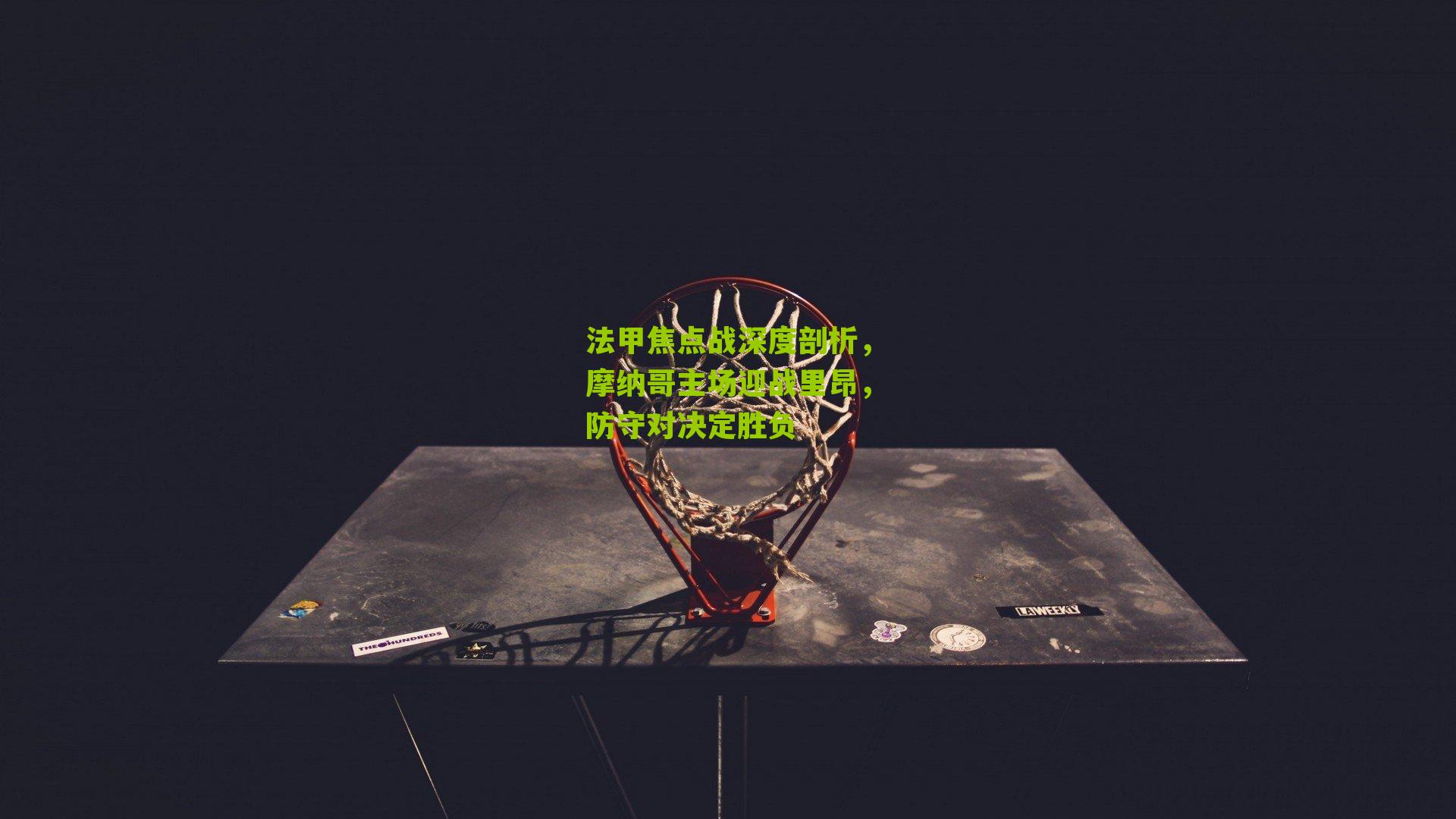 法甲焦点战深度剖析，摩纳哥主场迎战里昂，防守对决定胜负