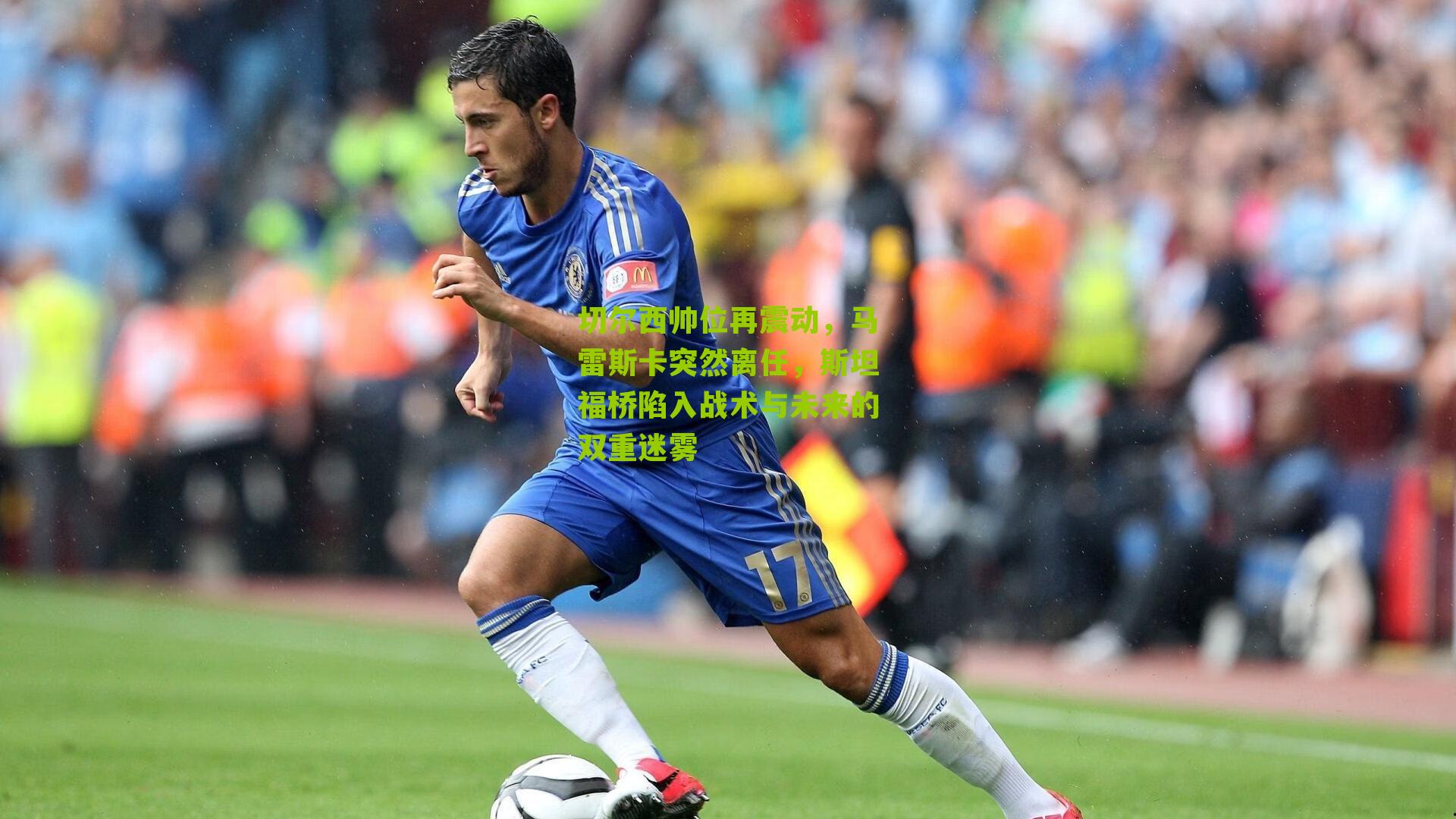 切尔西帅位再震动，马雷斯卡突然离任，斯坦福桥陷入战术与未来的双重迷雾